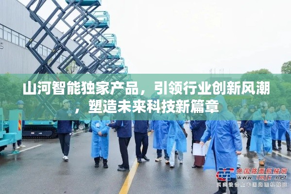 山河智能独家产品，引领行业创新风潮，塑造未来科技新篇章