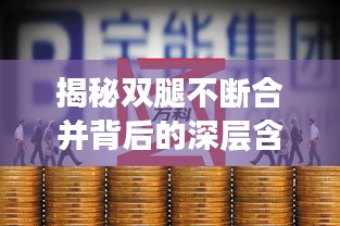 揭秘双腿不断合并背后的深层含义与秘密