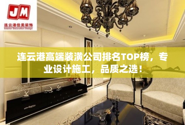 连云港高端装潢公司排名TOP榜，专业设计施工，品质之选！
