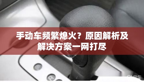 手动车频繁熄火？原因解析及解决方案一网打尽