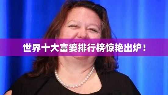 世界十大富婆排行榜惊艳出炉！
