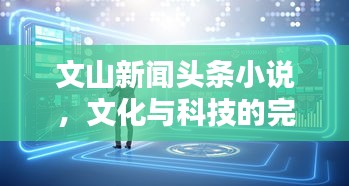文山新闻头条小说，文化与科技的完美融合