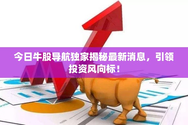 今日牛股导航独家揭秘最新消息，引领投资风向标！