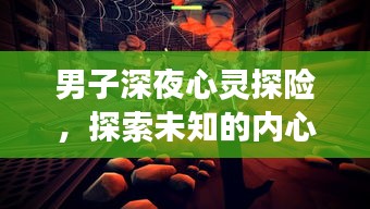 男子深夜心灵探险，探索未知的内心世界之旅