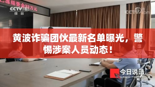 黄波诈骗团伙最新名单曝光，警惕涉案人员动态！