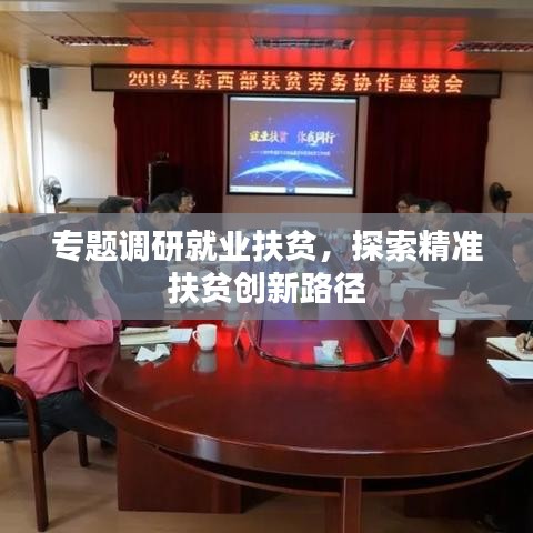 专题调研就业扶贫，探索精准扶贫创新路径