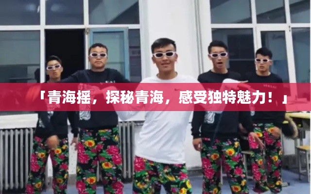 「青海摇，探秘青海，感受独特魅力！」