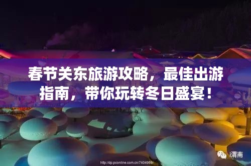 春节关东旅游攻略，最佳出游指南，带你玩转冬日盛宴！