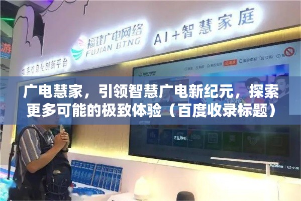 广电慧家，引领智慧广电新纪元，探索更多可能的极致体验（百度收录标题）