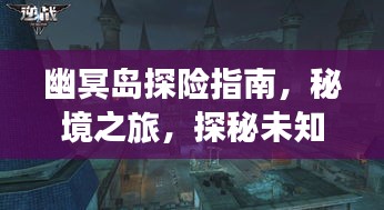 幽冥岛探险指南，秘境之旅，探秘未知之境