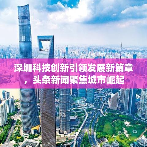 深圳科技创新引领发展新篇章，头条新闻聚焦城市崛起