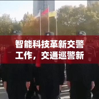 智能科技革新交警工作，交通巡警新闻头条引领未来