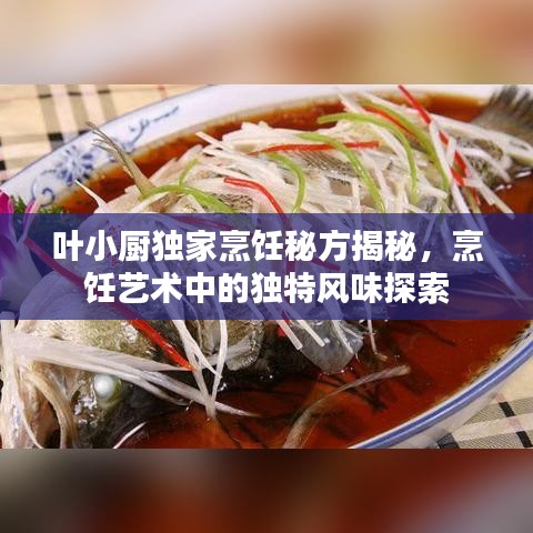 叶小厨独家烹饪秘方揭秘，烹饪艺术中的独特风味探索