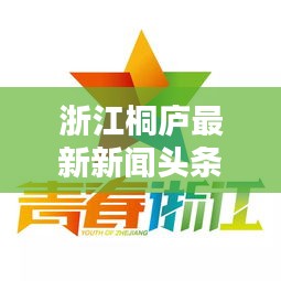 浙江桐庐最新新闻头条，不容错过！