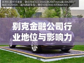 别克金融公司行业地位与影响力解析，揭秘其在行业中的排名及深远影响
