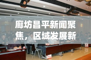廊坊昌平新闻聚焦，区域发展新动力与地方治理新篇章