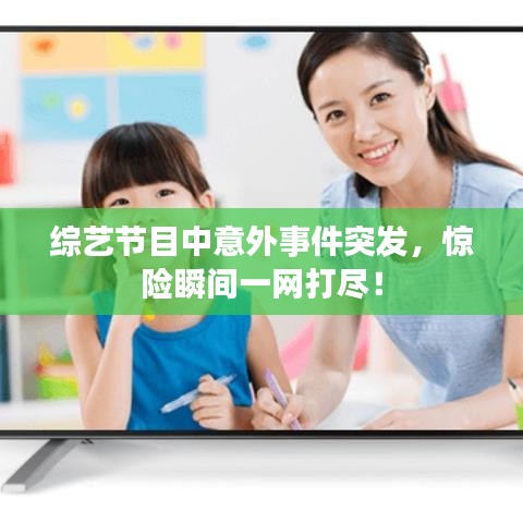 综艺节目中意外事件突发，惊险瞬间一网打尽！