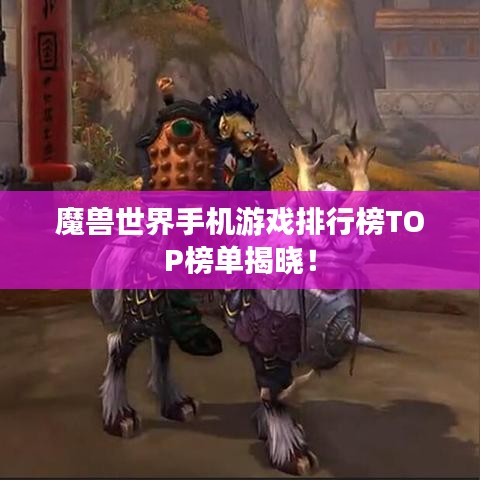 魔兽世界手机游戏排行榜TOP榜单揭晓！
